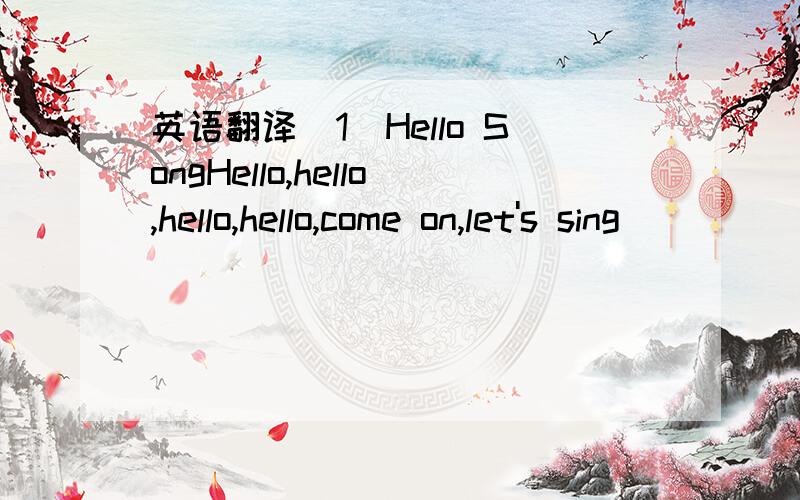 英语翻译(1)Hello SongHello,hello,hello,hello,come on,let's sing