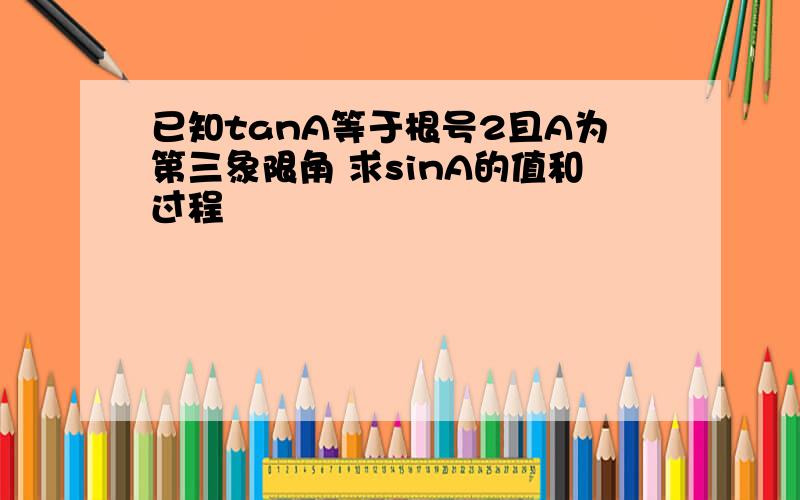 已知tanA等于根号2且A为第三象限角 求sinA的值和过程