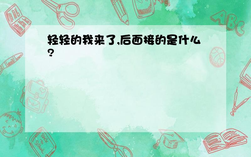 轻轻的我来了,后面接的是什么?