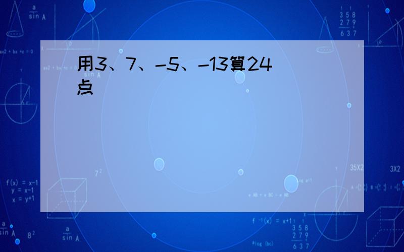 用3、7、-5、-13算24点