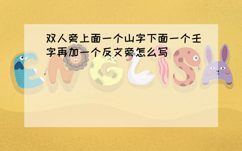 双人旁上面一个山字下面一个壬字再加一个反文旁怎么写