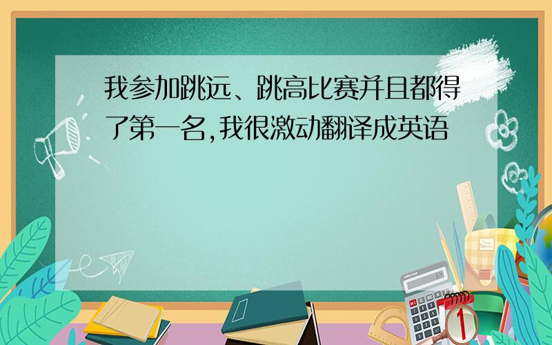 我参加跳远、跳高比赛并且都得了第一名,我很激动翻译成英语