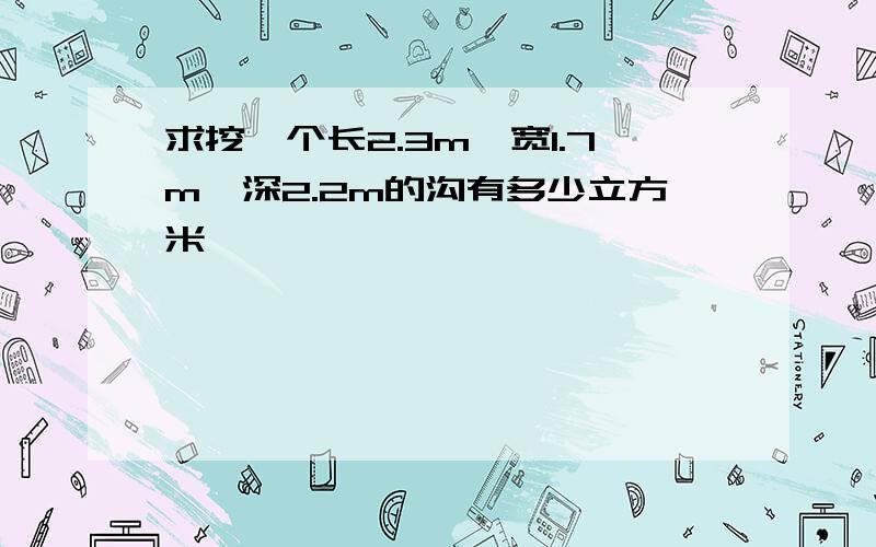 求挖一个长2.3m,宽1.7m,深2.2m的沟有多少立方米