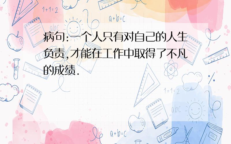 病句:一个人只有对自己的人生负责,才能在工作中取得了不凡的成绩.