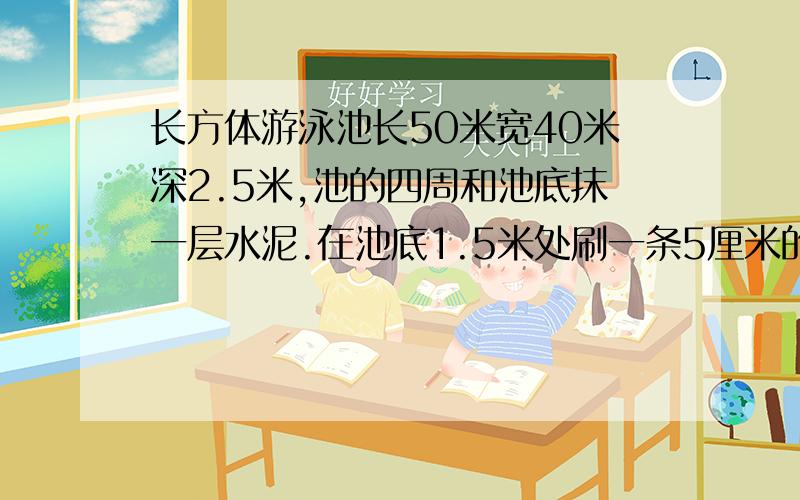 长方体游泳池长50米宽40米深2.5米,池的四周和池底抹一层水泥.在池底1.5米处刷一条5厘米的水位线,求面积