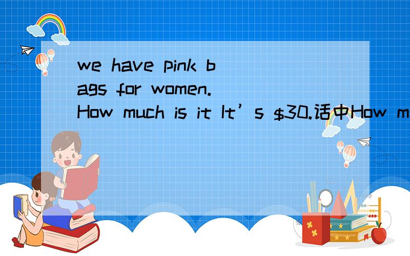 we have pink bags for women.How much is it It’s $30.话中How mu