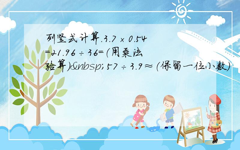 列竖式计算．3.7×0.54=21.96÷36=（用乘法验算） 57÷3.9≈（保留一位小数）