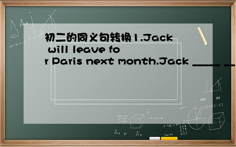 初二的同义句转换1.Jack will leave for Paris next month.Jack _____ __