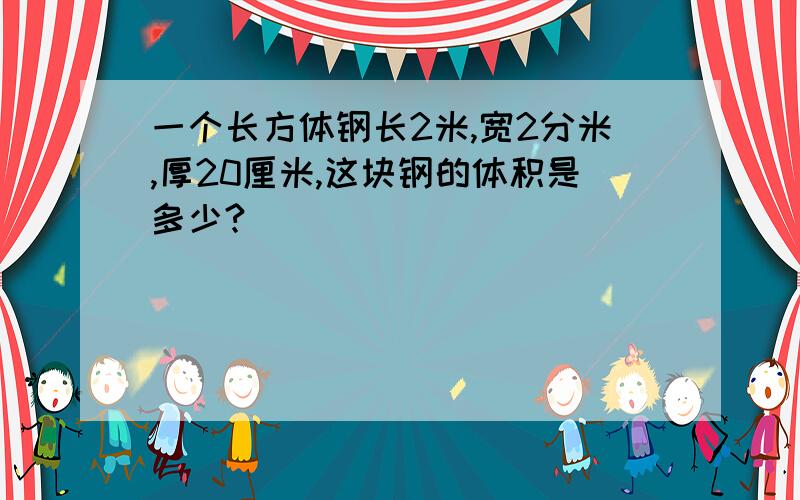 一个长方体钢长2米,宽2分米,厚20厘米,这块钢的体积是多少?