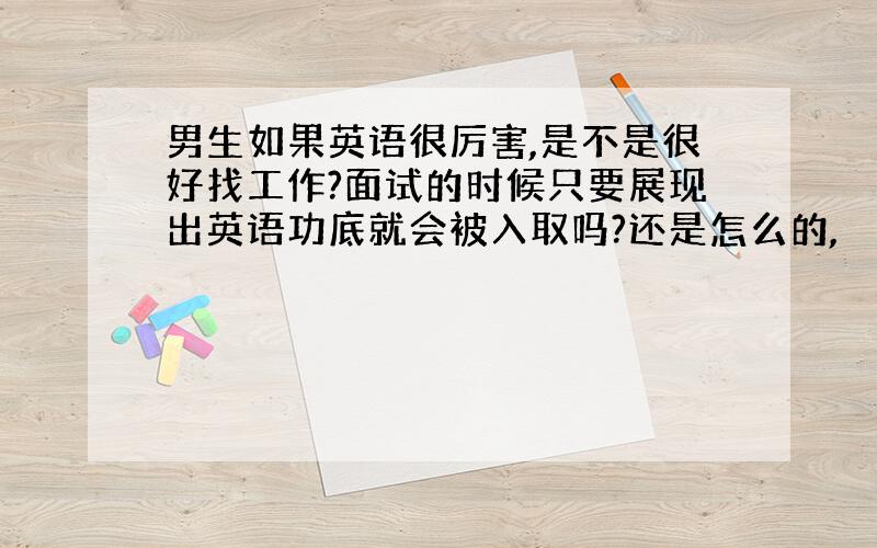 男生如果英语很厉害,是不是很好找工作?面试的时候只要展现出英语功底就会被入取吗?还是怎么的,