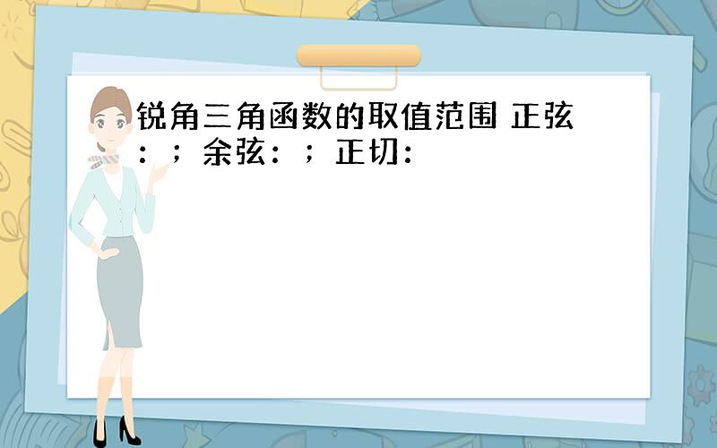 锐角三角函数的取值范围 正弦：；余弦：；正切：