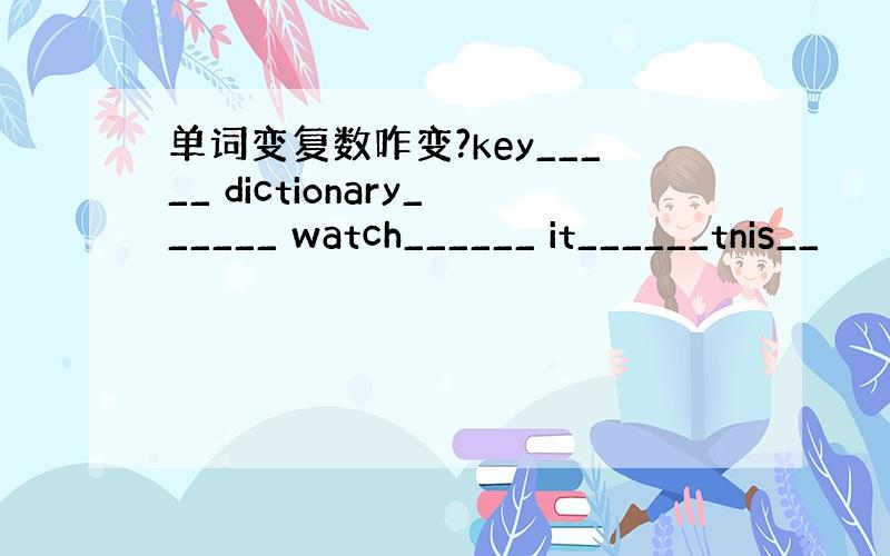 单词变复数咋变?key_____ dictionary______ watch______ it______tnis__