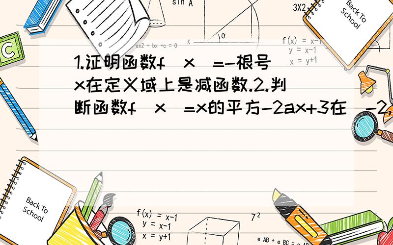 1.证明函数f(x)=-根号x在定义域上是减函数.2.判断函数f(x)=x的平方-2ax+3在(-2,2)内的单调性.3