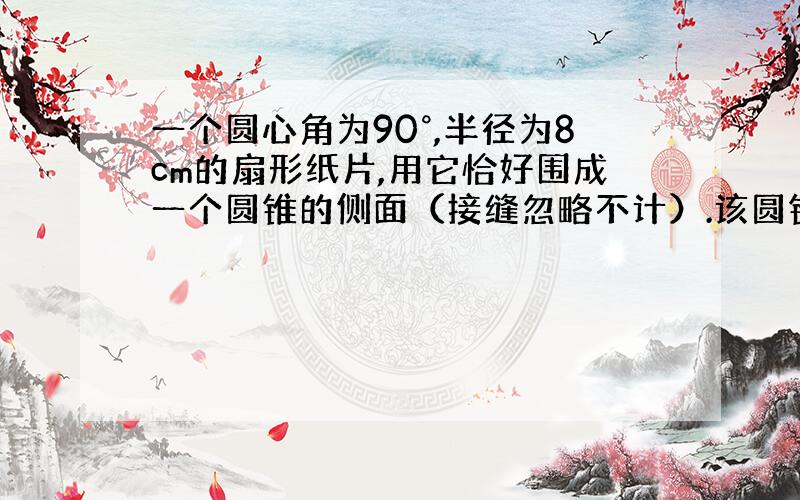 一个圆心角为90°,半径为8cm的扇形纸片,用它恰好围成一个圆锥的侧面（接缝忽略不计）.该圆锥底面半径为