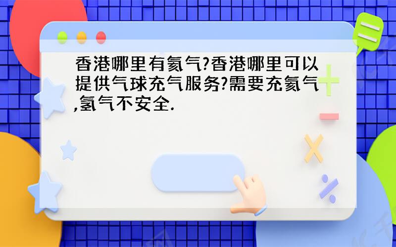 香港哪里有氦气?香港哪里可以提供气球充气服务?需要充氦气,氢气不安全.