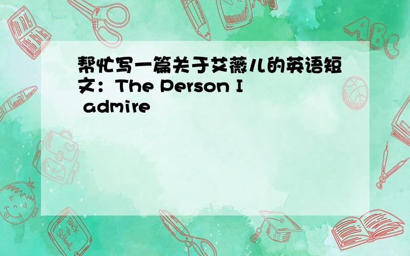 帮忙写一篇关于艾薇儿的英语短文：The Person I admire