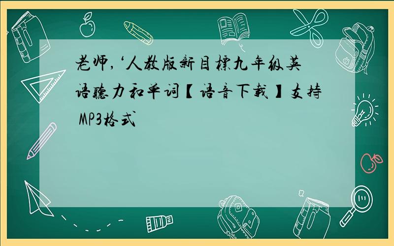 老师,‘人教版新目标九年级英语听力和单词【语音下载】支持 MP3格式