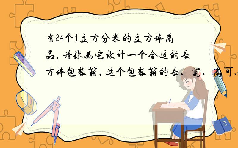 有24个1立方分米的立方体商品，请你为它设计一个合适的长方体包装箱，这个包装箱的长、宽、高可以分别是______分米、_