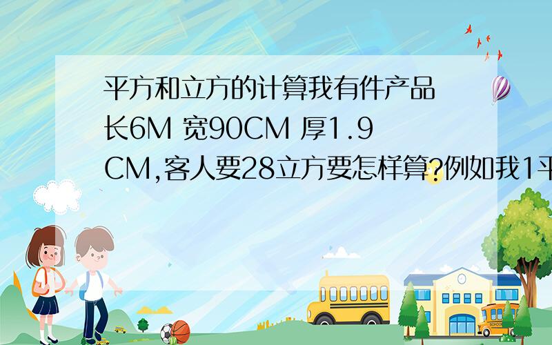 平方和立方的计算我有件产品 长6M 宽90CM 厚1.9CM,客人要28立方要怎样算?例如我1平方卖43元那28立方卖多