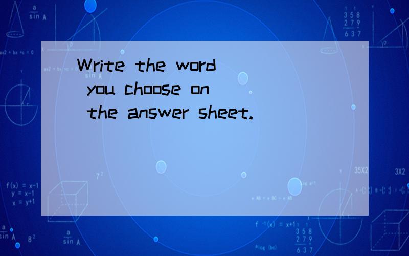 Write the word you choose on the answer sheet.