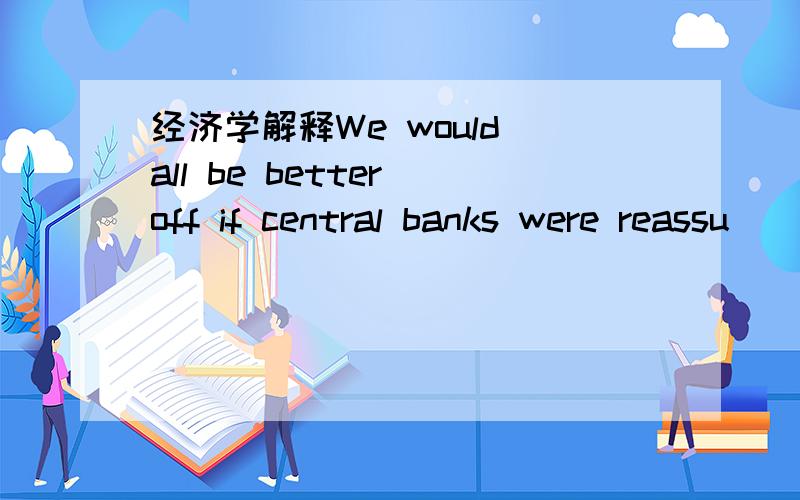 经济学解释We would all be better off if central banks were reassu