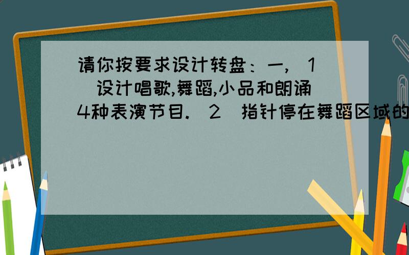 请你按要求设计转盘：一,（1）设计唱歌,舞蹈,小品和朗诵4种表演节目.(2)指针停在舞蹈区域的可能性是8分之3.二,利用