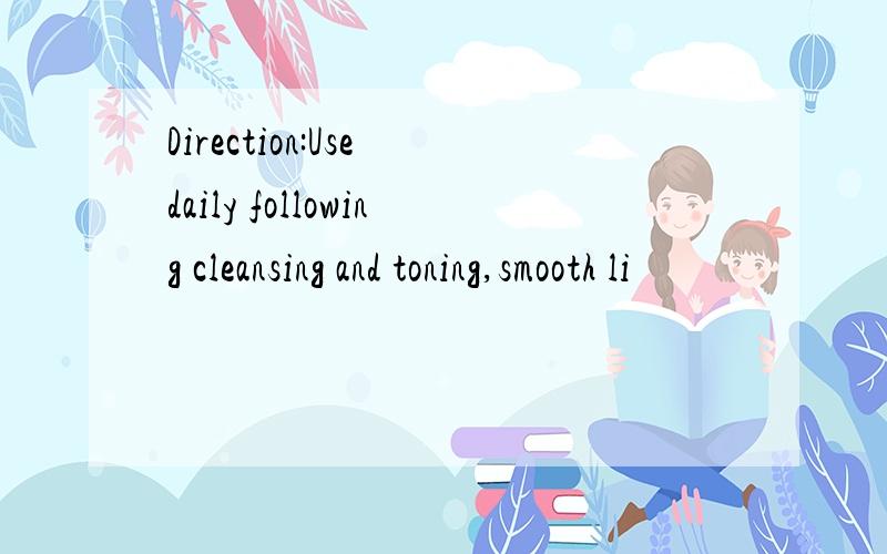 Direction:Use daily following cleansing and toning,smooth li