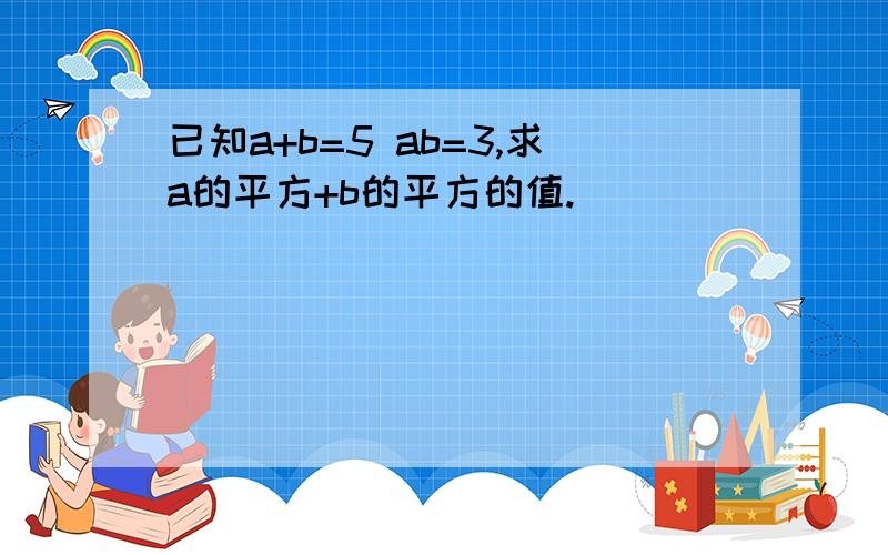 已知a+b=5 ab=3,求a的平方+b的平方的值.