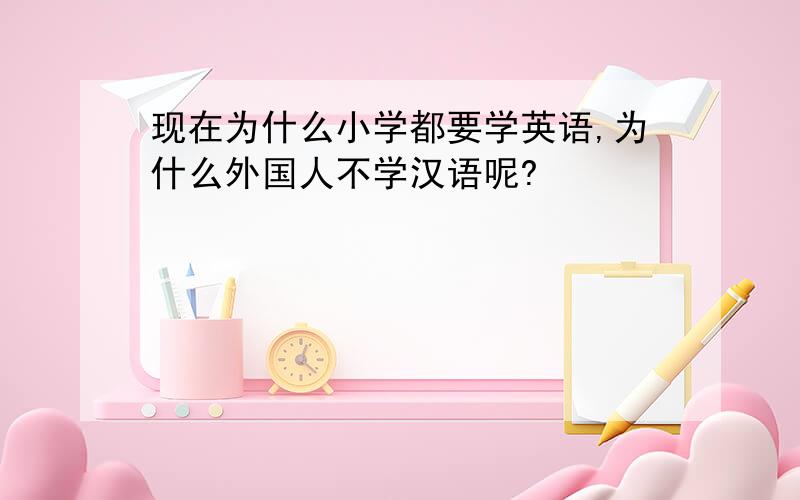 现在为什么小学都要学英语,为什么外国人不学汉语呢?