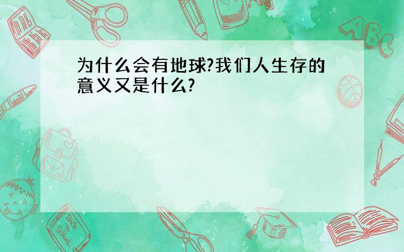 为什么会有地球?我们人生存的意义又是什么?