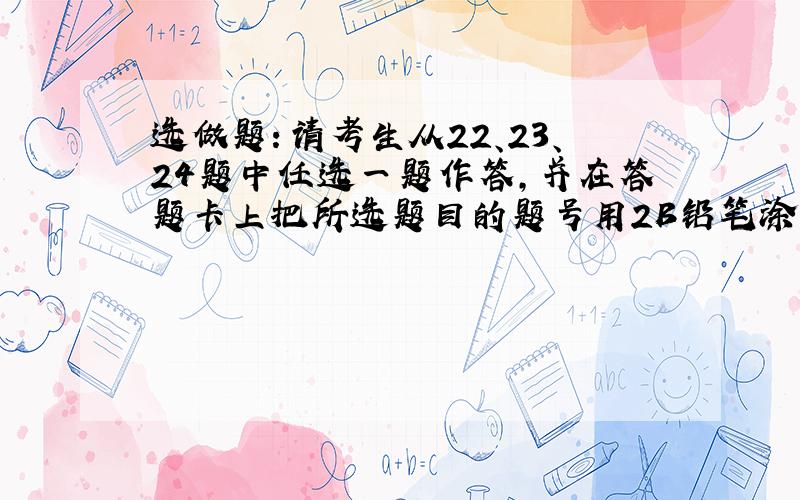 选做题：请考生从22、23、24题中任选一题作答，并在答题卡上把所选题目的题号用2B铅笔涂黑．注意所做题目的题号必须与所