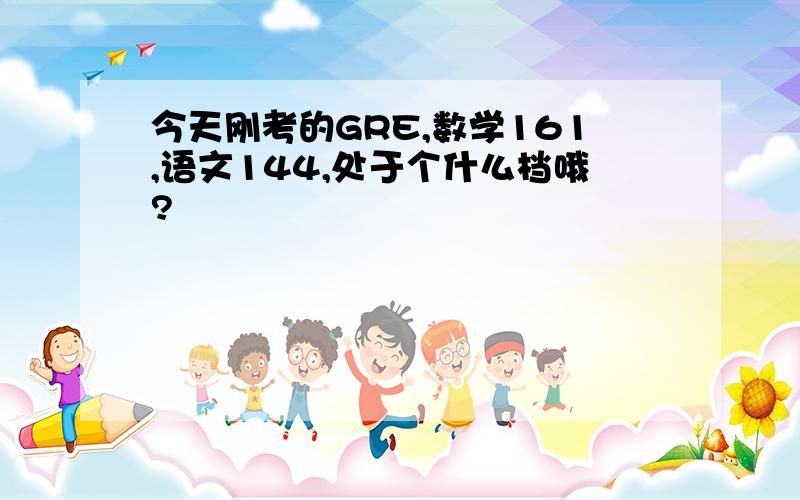 今天刚考的GRE,数学161,语文144,处于个什么档哦?