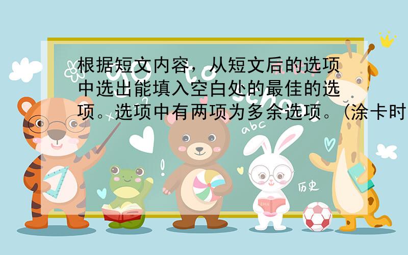 根据短文内容，从短文后的选项中选出能填入空白处的最佳的选项。选项中有两项为多余选项。(涂卡时注意：E=AB 