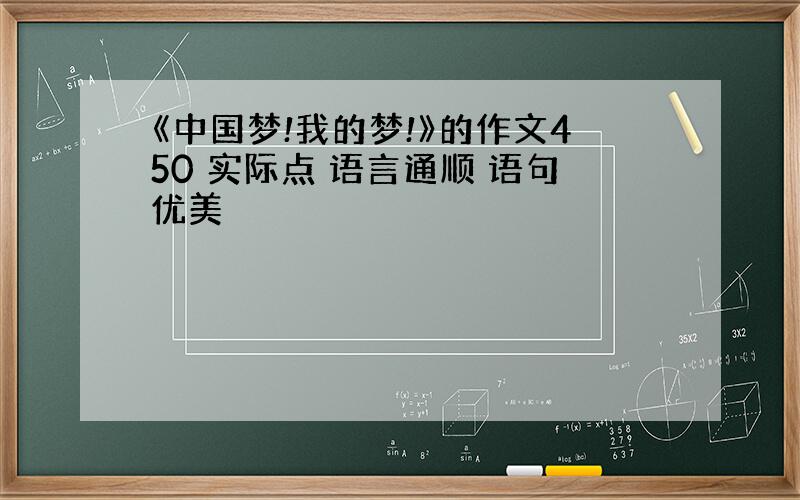 《中国梦!我的梦!》的作文450 实际点 语言通顺 语句优美