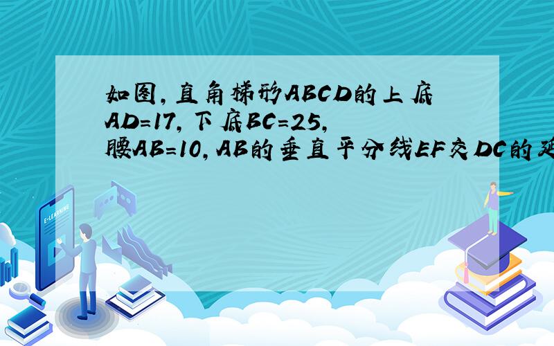 如图,直角梯形ABCD的上底AD=17,下底BC=25,腰AB=10,AB的垂直平分线EF交DC的延长线于点F,试求EF