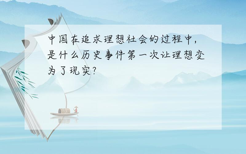 中国在追求理想社会的过程中,是什么历史事件第一次让理想变为了现实?