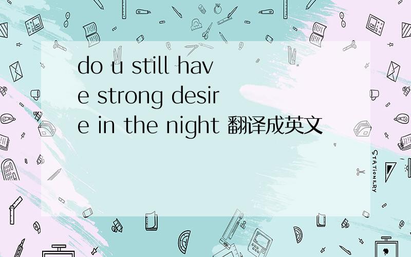 do u still have strong desire in the night 翻译成英文