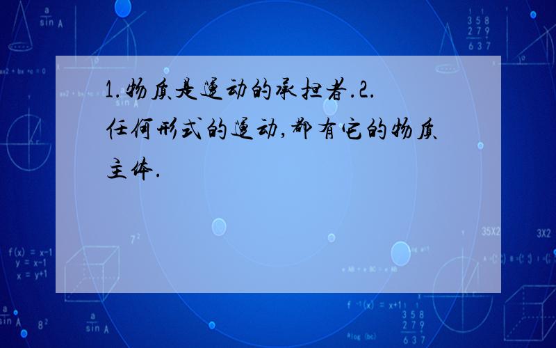 1.物质是运动的承担者.2.任何形式的运动,都有它的物质主体.