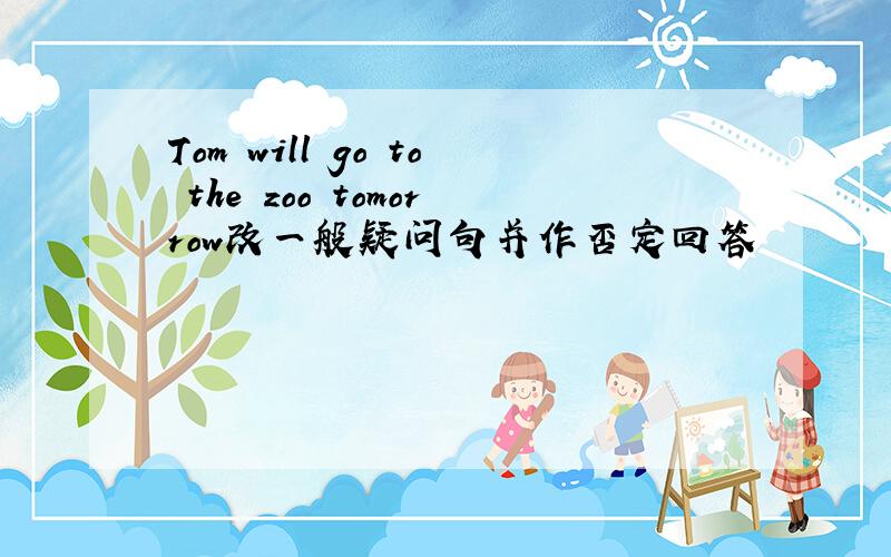 Tom will go to the zoo tomorrow改一般疑问句并作否定回答