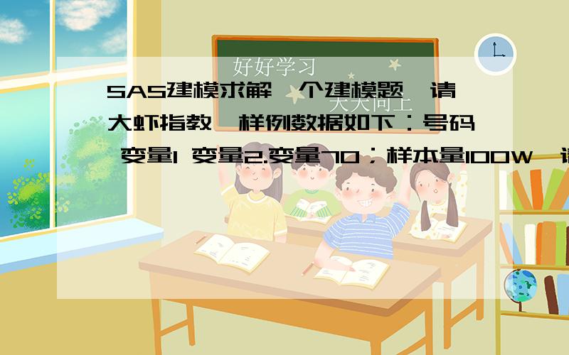 SAS建模求解一个建模题,请大虾指教,样例数据如下：号码 变量1 变量2.变量70；样本量100W,请将这些数据进行聚类