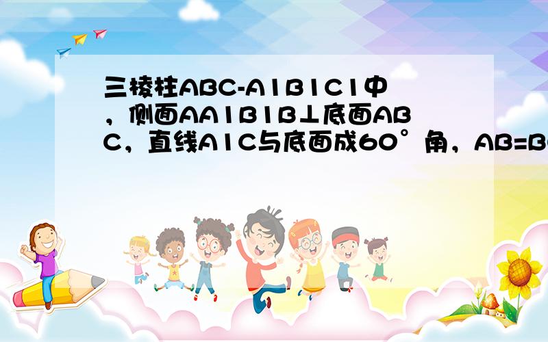 三棱柱ABC-A1B1C1中，侧面AA1B1B⊥底面ABC，直线A1C与底面成60°角，AB=BC=CA=2，AA1=A