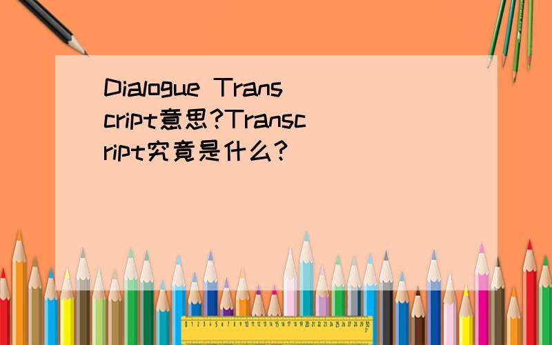 Dialogue Transcript意思?Transcript究竟是什么?