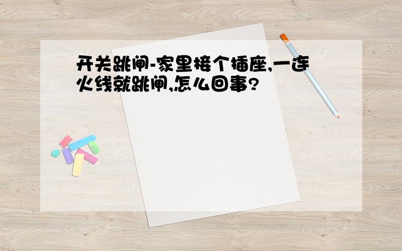 开关跳闸-家里接个插座,一连火线就跳闸,怎么回事?