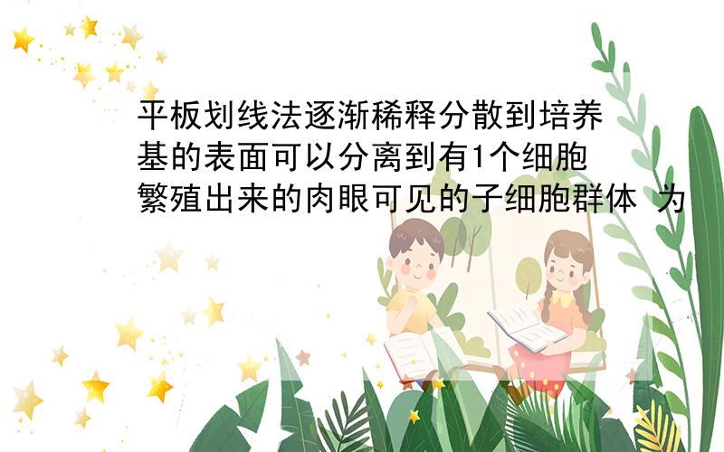 平板划线法逐渐稀释分散到培养基的表面可以分离到有1个细胞繁殖出来的肉眼可见的子细胞群体 为