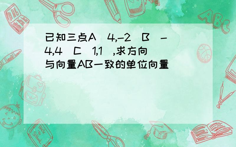 已知三点A（4,-2）B（-4,4）C（1,1）,求方向与向量AB一致的单位向量