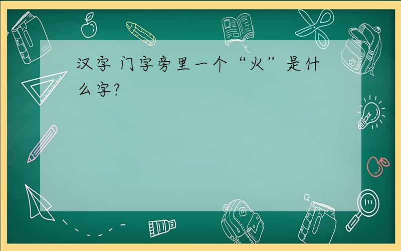 汉字 门字旁里一个“火”是什么字?