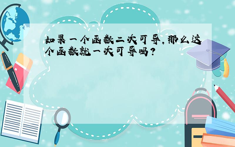 如果一个函数二次可导,那么这个函数就一次可导吗?