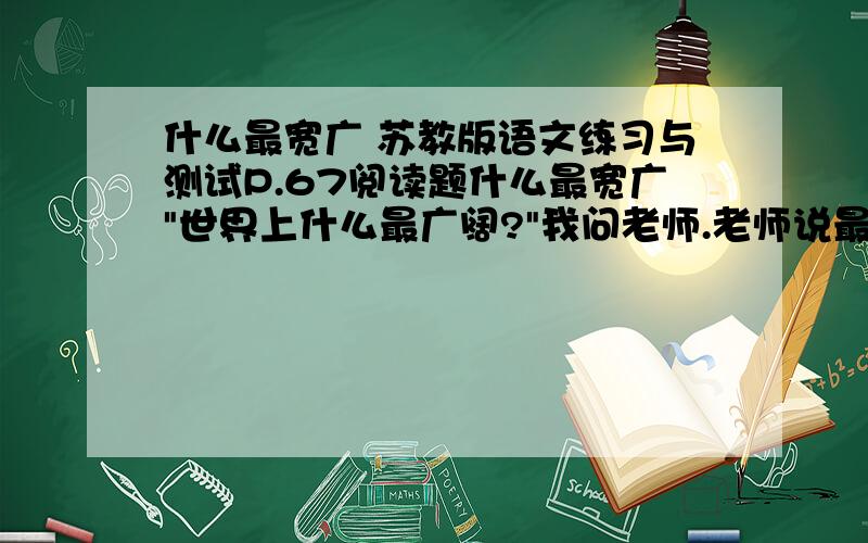 什么最宽广 苏教版语文练习与测试P.67阅读题什么最宽广