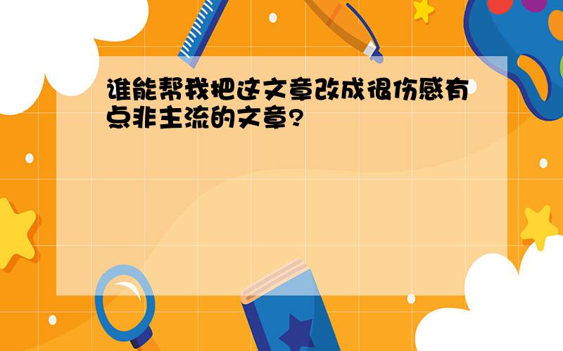 谁能帮我把这文章改成很伤感有点非主流的文章?