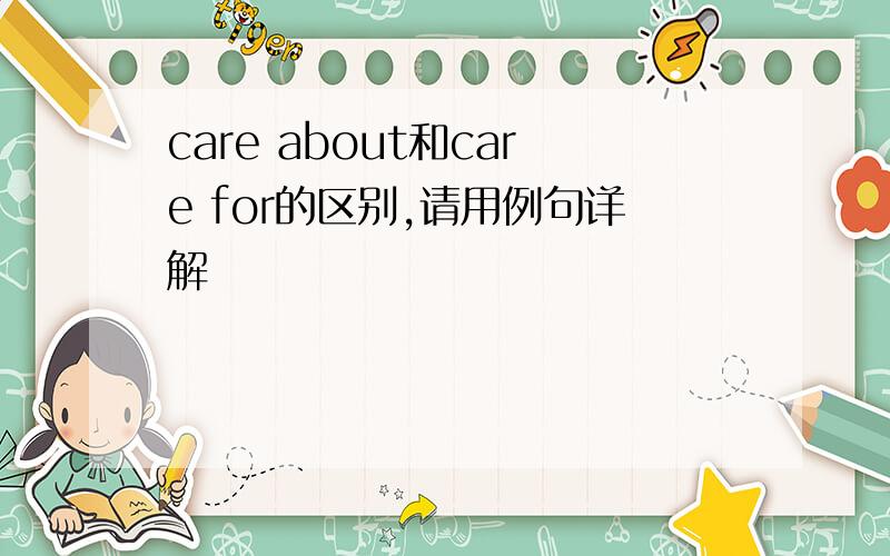 care about和care for的区别,请用例句详解